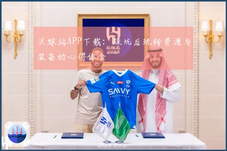 买球站APP下载：踩坑后玩转资源与装备的心得体会