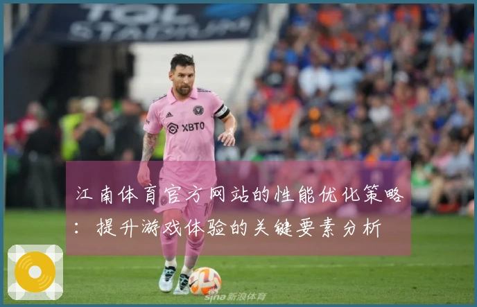 江南体育官方网站的性能优化策略：提升游戏体验的关键要素分析