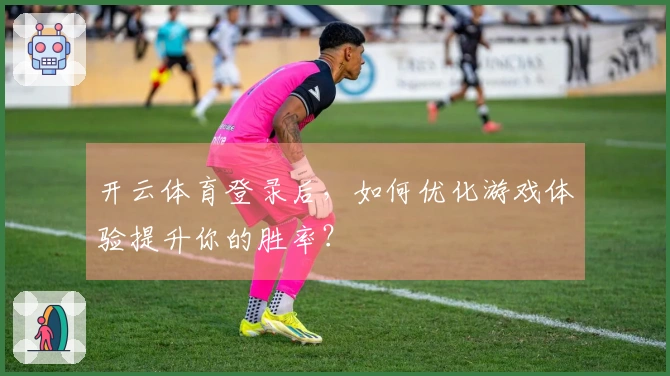 开云体育登录后，如何优化游戏体验提升你的胜率？