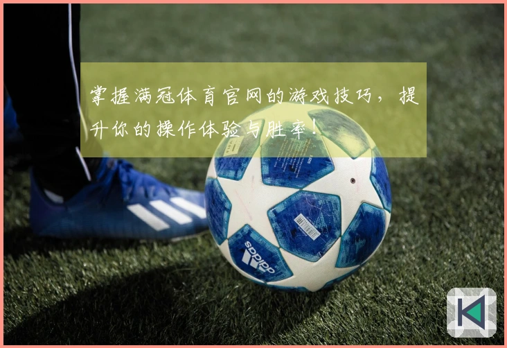掌握满冠体育官网的游戏技巧，提升你的操作体验与胜率！