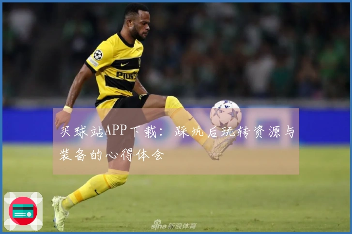 买球站APP下载：踩坑后玩转资源与装备的心得体会