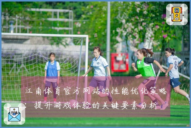 江南体育官方网站的性能优化策略：提升游戏体验的关键要素分析