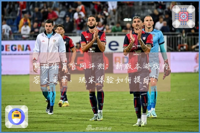 熊猫体育官网评测：新版本游戏内容大变革，玩家体验如何提升？