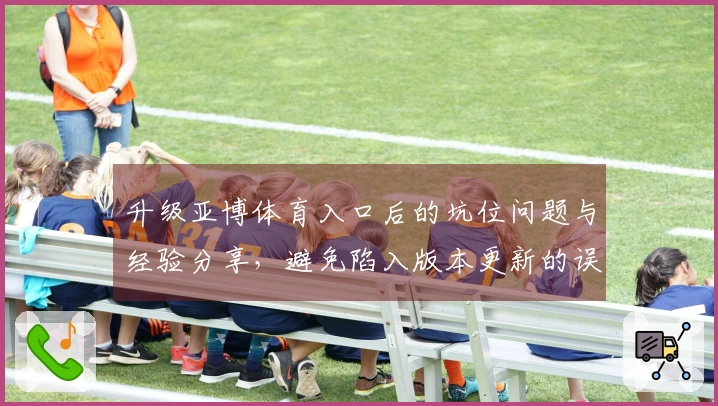 升级亚博体育入口后的坑位问题与经验分享，避免陷入版本更新的误区