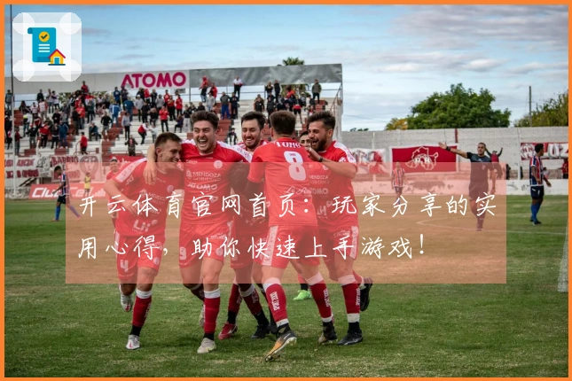 开云体育官网首页：玩家分享的实用心得，助你快速上手游戏！