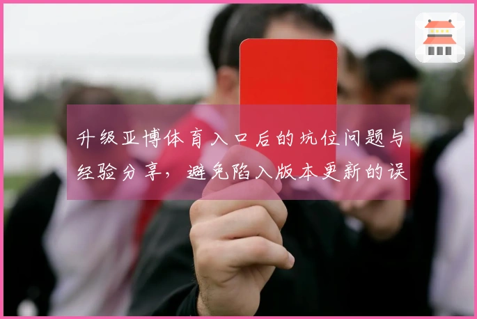 升级亚博体育入口后的坑位问题与经验分享，避免陷入版本更新的误区