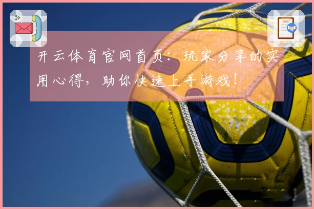 开云体育官网首页：玩家分享的实用心得，助你快速上手游戏！