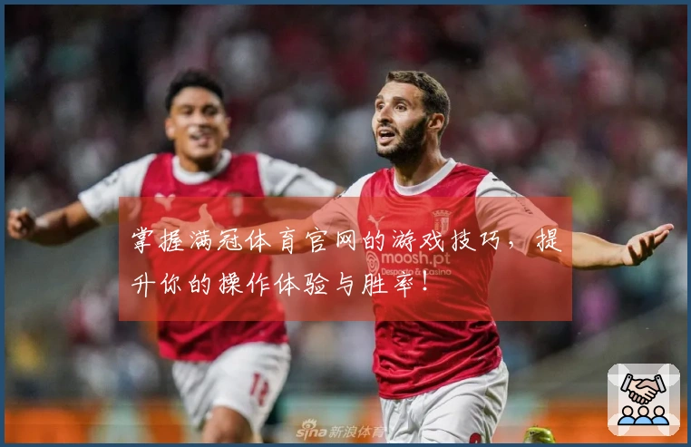 掌握满冠体育官网的游戏技巧，提升你的操作体验与胜率！
