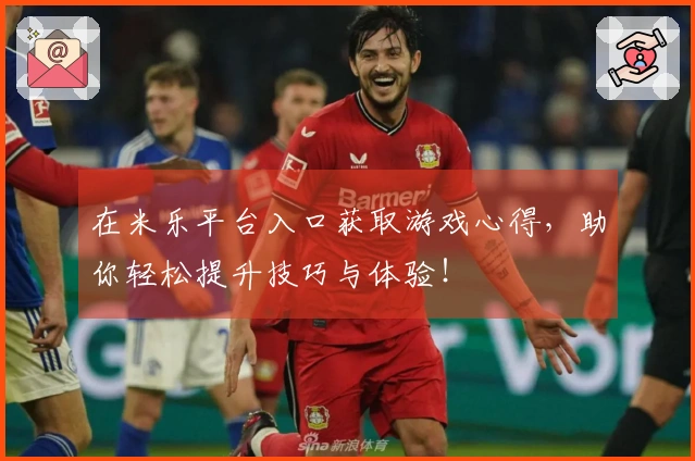 在米乐平台入口获取游戏心得，助你轻松提升技巧与体验！