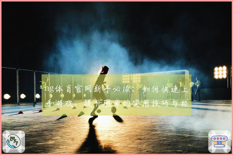 ng体育官网新手必读：如何快速上手游戏，提升胜率的实用技巧与经验分享