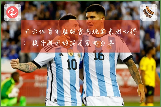 开云体育电脑版官网玩家亲测心得：提升胜率的实用策略分享