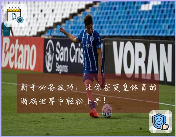 新手必备技巧，让你在英皇体育的游戏世界中轻松上手！